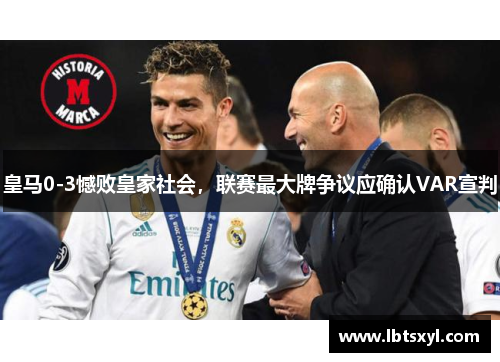 皇马0-3憾败皇家社会，联赛最大牌争议应确认VAR宣判