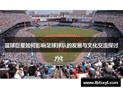 篮球巨星如何影响足球球队的发展与文化交流探讨
