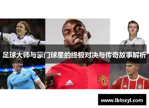 足球大师与豪门球星的终极对决与传奇故事解析