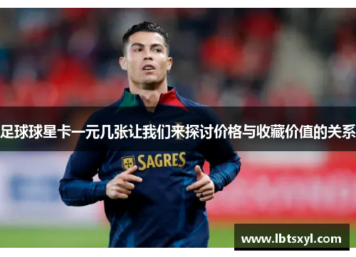 足球球星卡一元几张让我们来探讨价格与收藏价值的关系