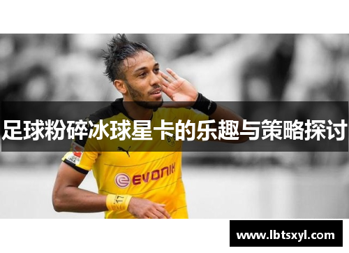 足球粉碎冰球星卡的乐趣与策略探讨