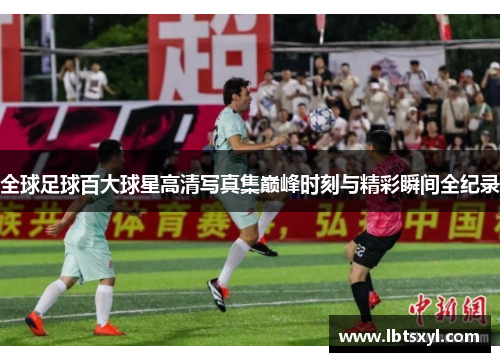 全球足球百大球星高清写真集巅峰时刻与精彩瞬间全纪录
