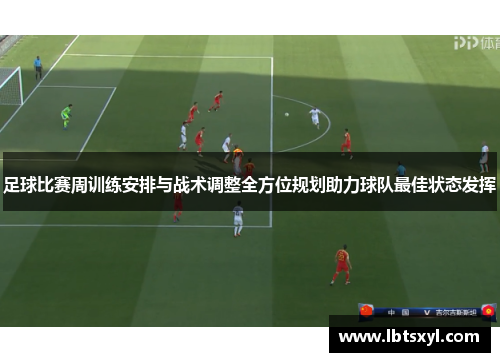 足球比赛周训练安排与战术调整全方位规划助力球队最佳状态发挥