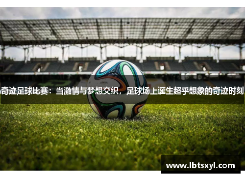 奇迹足球比赛：当激情与梦想交织，足球场上诞生超乎想象的奇迹时刻