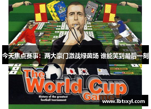今天焦点赛事：两大豪门激战绿茵场 谁能笑到最后一刻