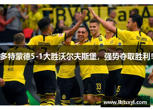 多特蒙德5-1大胜沃尔夫斯堡，强势夺取胜利！
